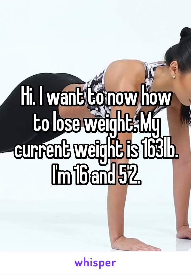 Hi. I want to now how to lose weight. My current weight is 163lb. I'm 16 and 5'2.