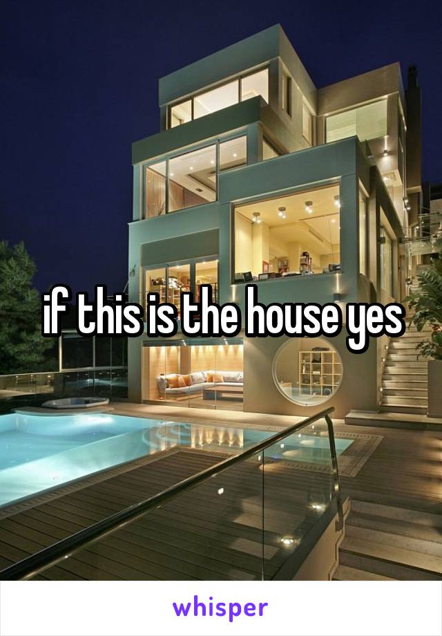 if this is the house yes