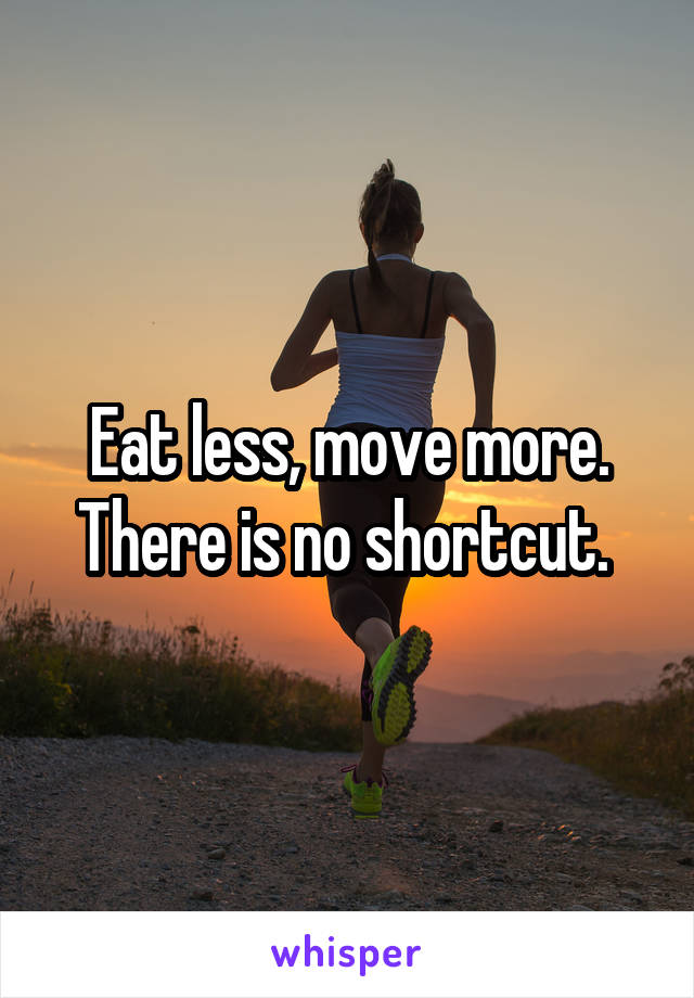 Eat less, move more. There is no shortcut. 