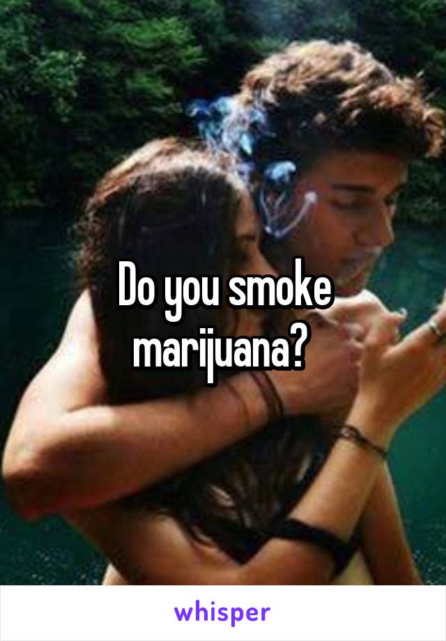 Do you smoke marijuana? 