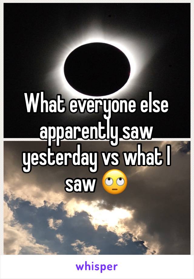 What everyone else apparently saw yesterday vs what I saw 🙄