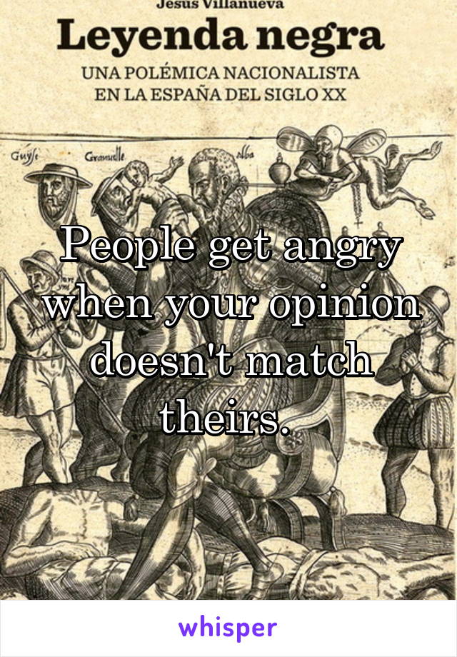 People get angry when your opinion doesn't match theirs. 