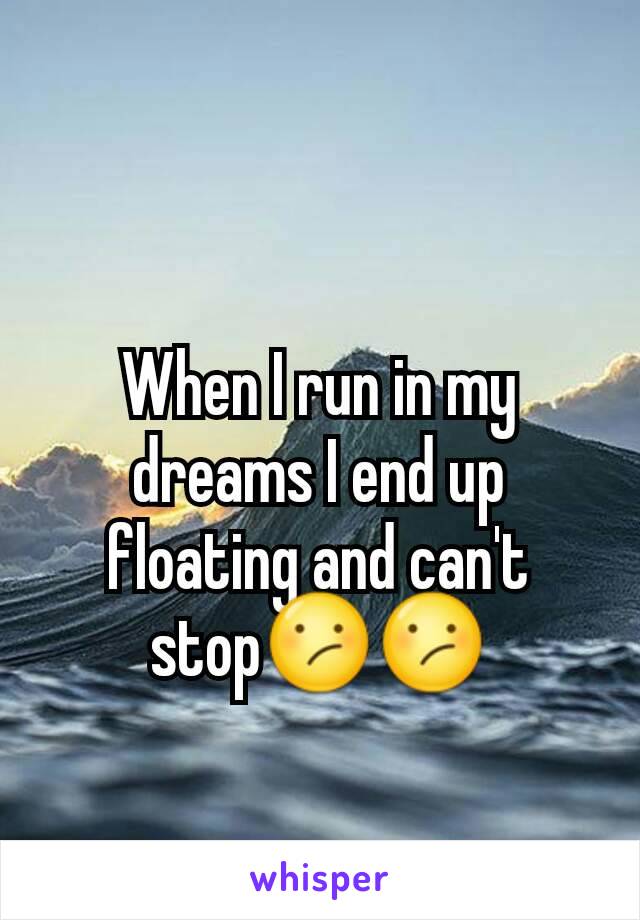 When I run in my dreams I end up floating and can't stop😕😕