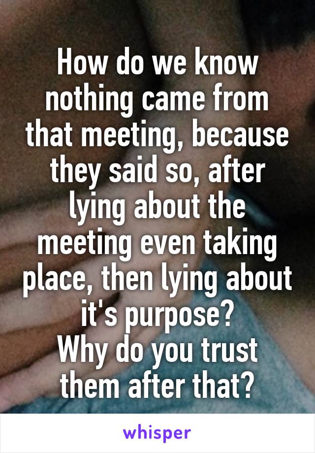 How do we know nothing came from that meeting, because they said so, after lying about the meeting even taking place, then lying about it's purpose?
Why do you trust them after that?