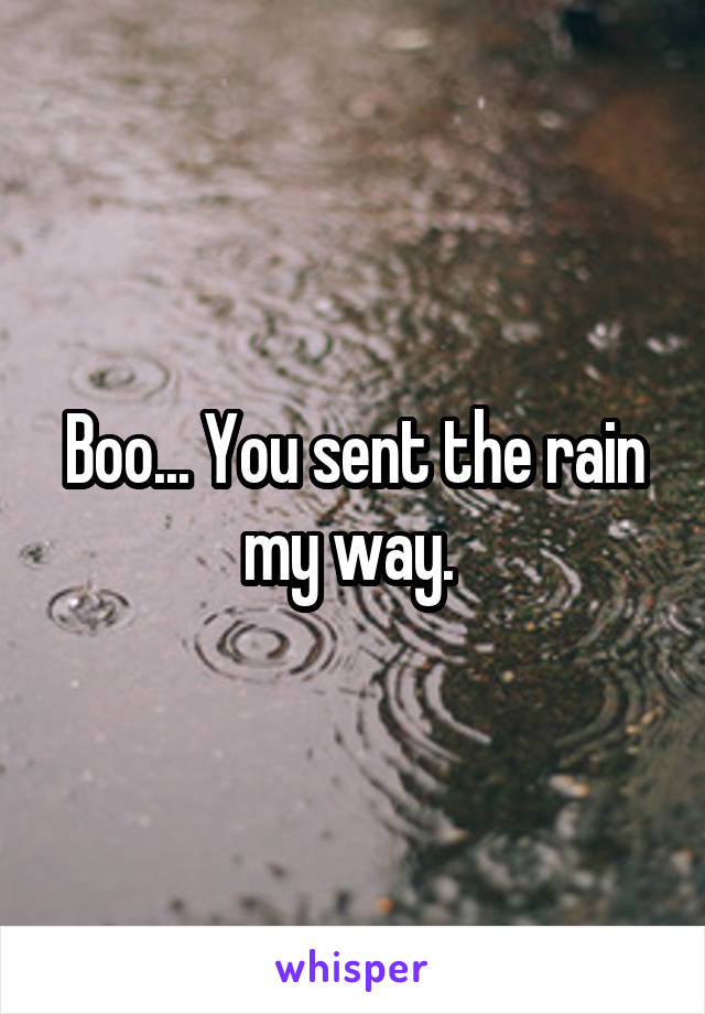 Boo... You sent the rain my way. 