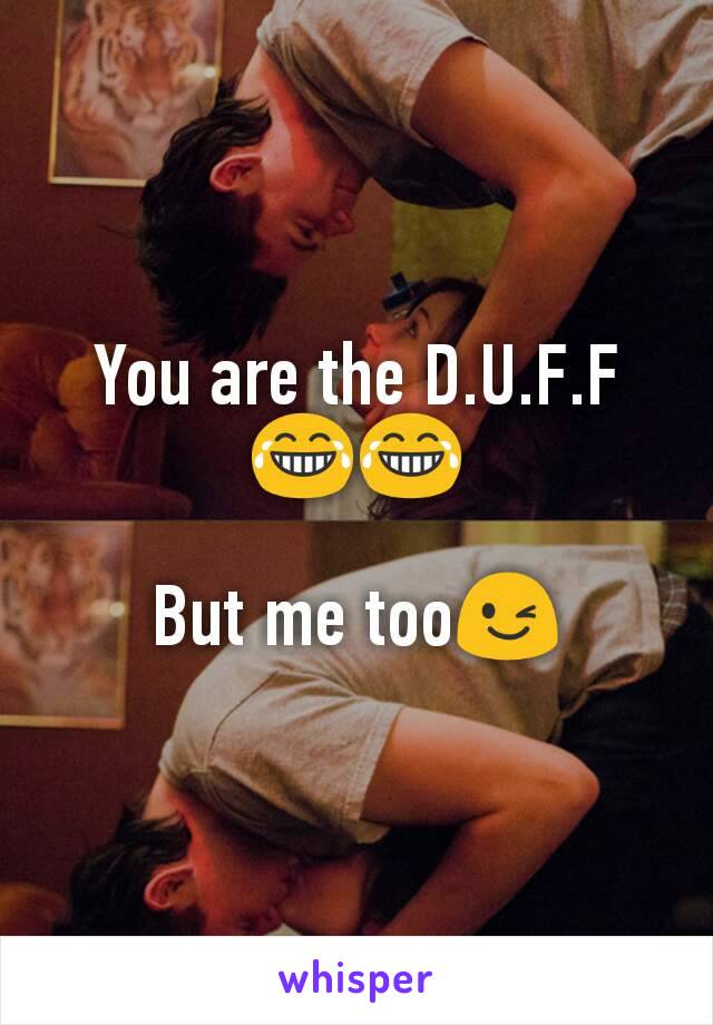 You are the D.U.F.F 😂😂

But me too😉