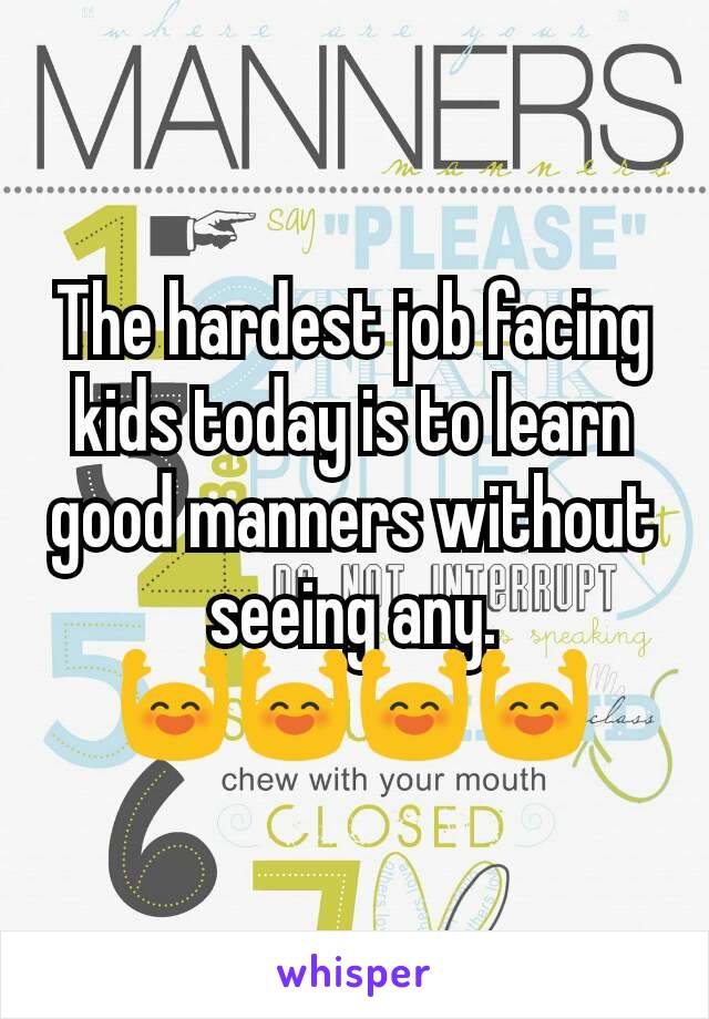 The hardest job facing kids today is to learn good manners without seeing any.
🙌🙌🙌🙌