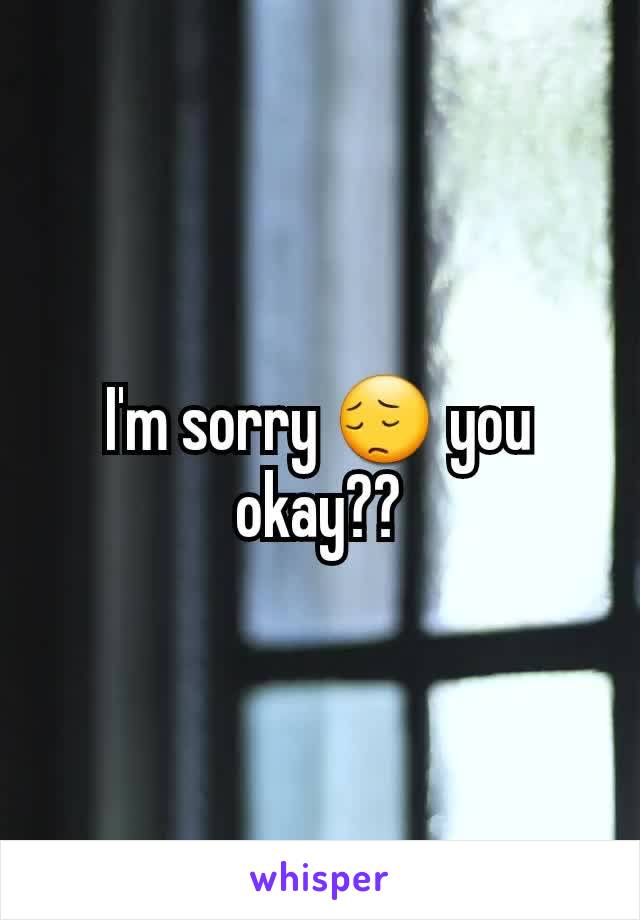 I'm sorry 😔 you okay??