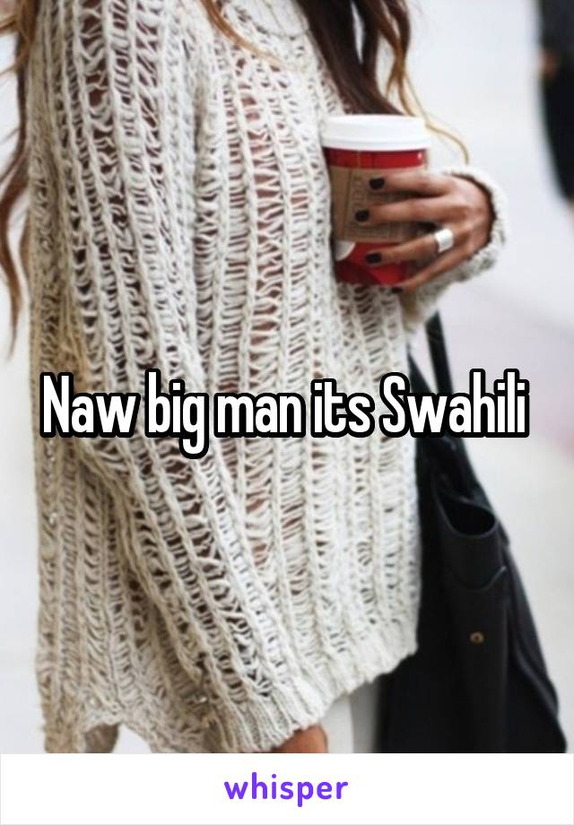 Naw big man its Swahili 