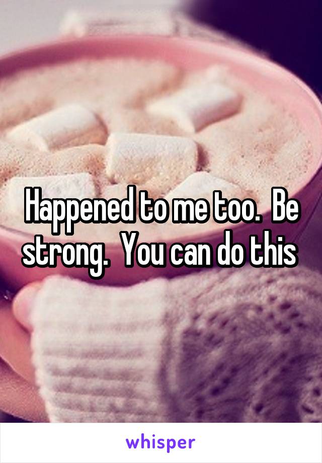 Happened to me too.  Be strong.  You can do this 