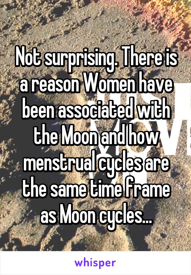 Not surprising. There is a reason Women have been associated with the Moon and how menstrual cycles are the same time frame as Moon cycles...