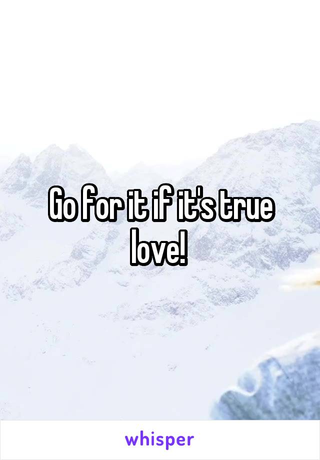 Go for it if it's true love! 