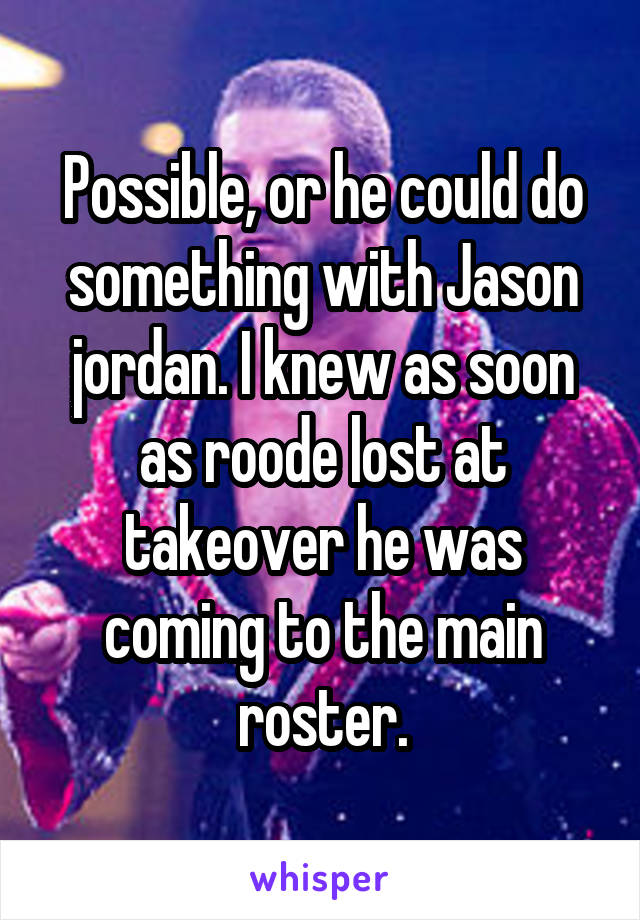 Possible, or he could do something with Jason jordan. I knew as soon as roode lost at takeover he was coming to the main roster.