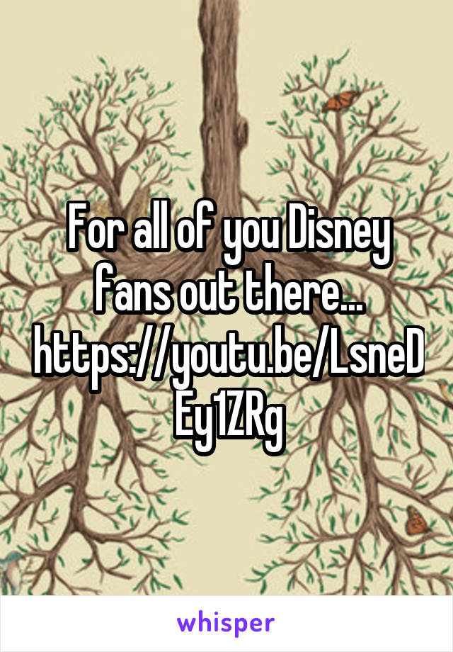 For all of you Disney fans out there...
https://youtu.be/LsneDEy1ZRg