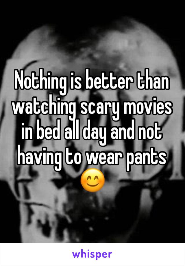 Nothing is better than watching scary movies in bed all day and not having to wear pants 😊