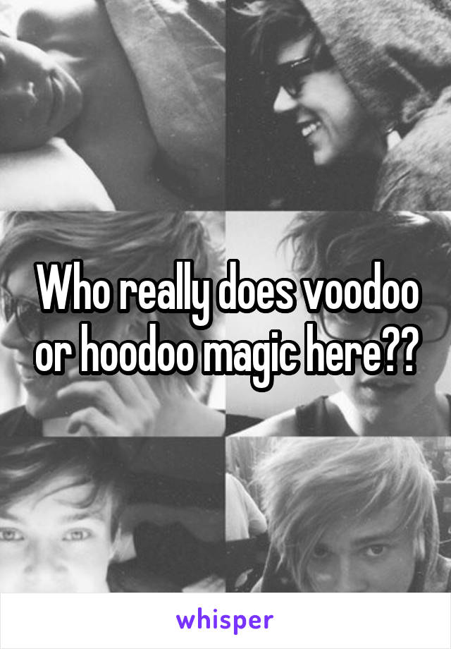 Who really does voodoo or hoodoo magic here??