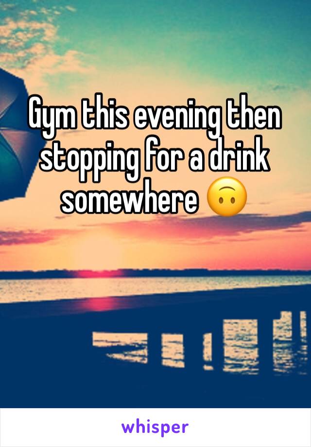 Gym this evening then stopping for a drink somewhere 🙃