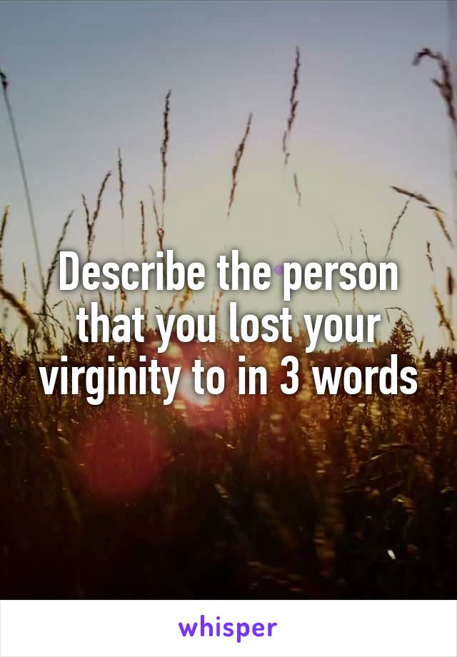 Describe the person that you lost your virginity to in 3 words