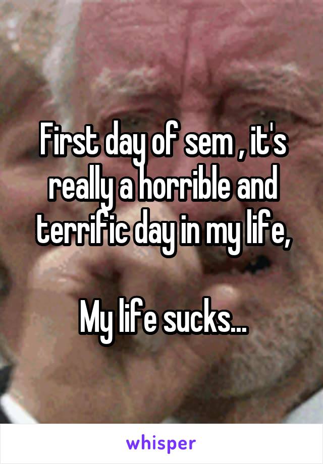 First day of sem , it's really a horrible and terrific day in my life,

My life sucks...