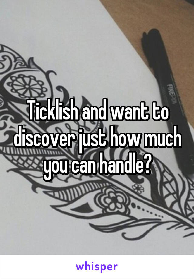 Ticklish and want to discover just how much you can handle?