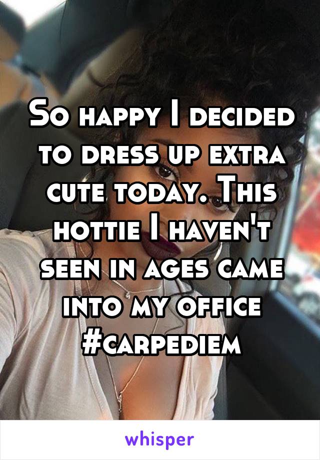 So happy I decided to dress up extra cute today. This hottie I haven't seen in ages came into my office #carpediem