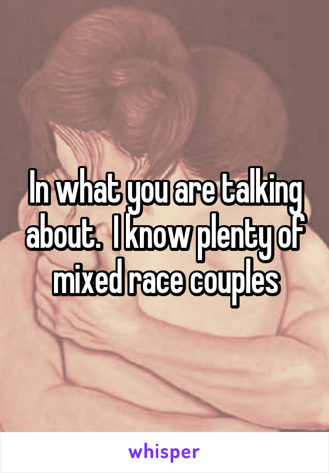 In what you are talking about.  I know plenty of mixed race couples