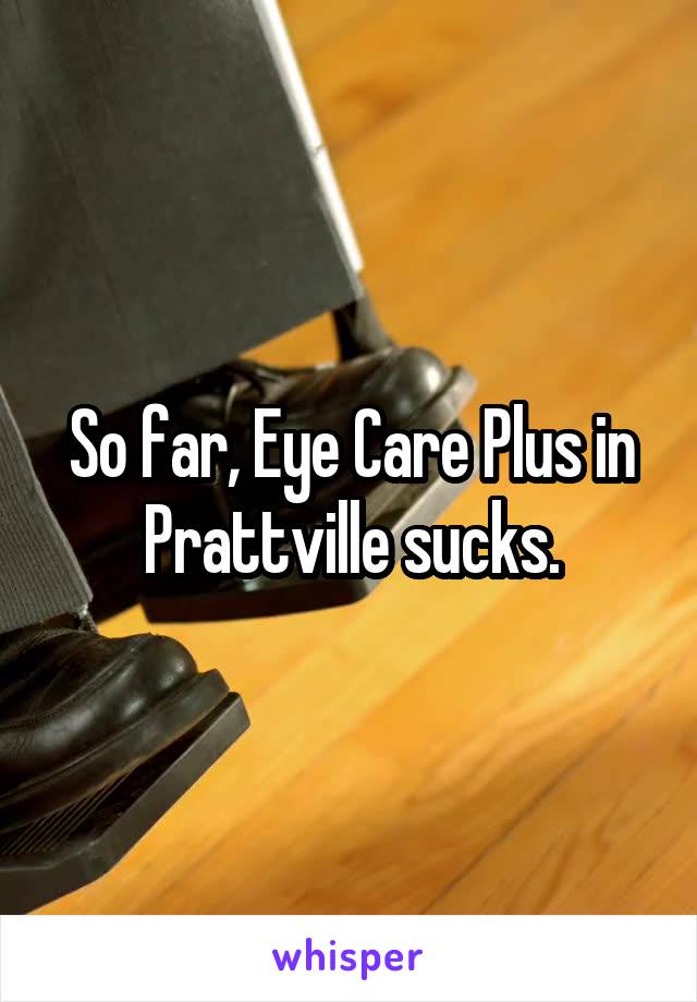 So far, Eye Care Plus in Prattville sucks.