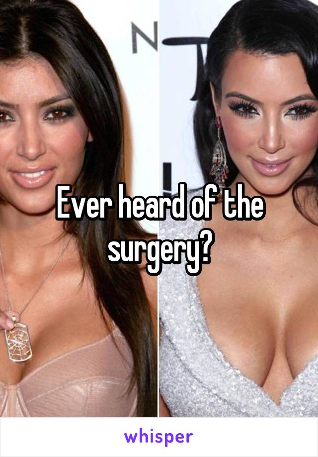 Ever heard of the surgery?