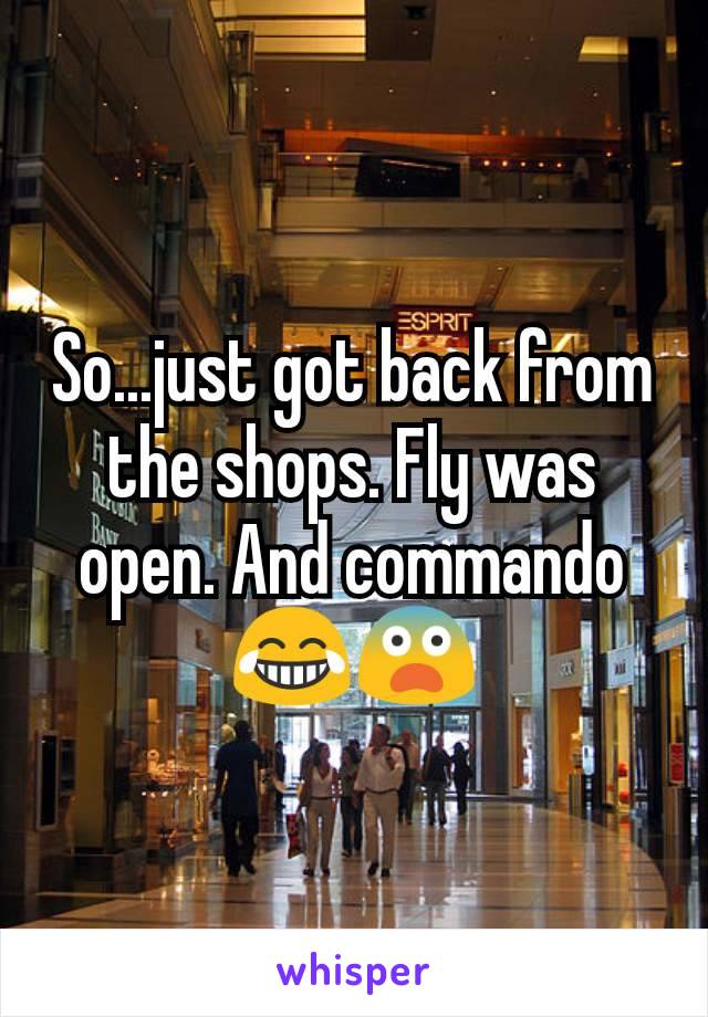 So...just got back from the shops. Fly was open. And commando 😂😨