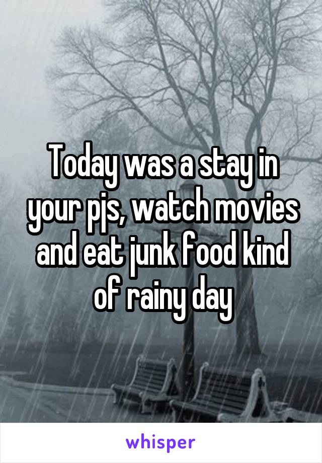 Today was a stay in your pjs, watch movies and eat junk food kind of rainy day