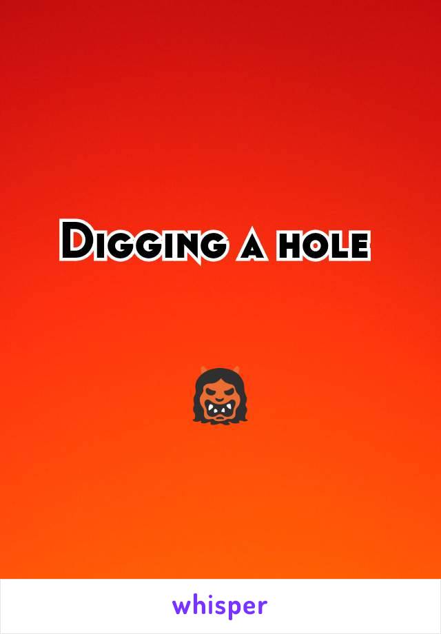 Digging a hole 


👹