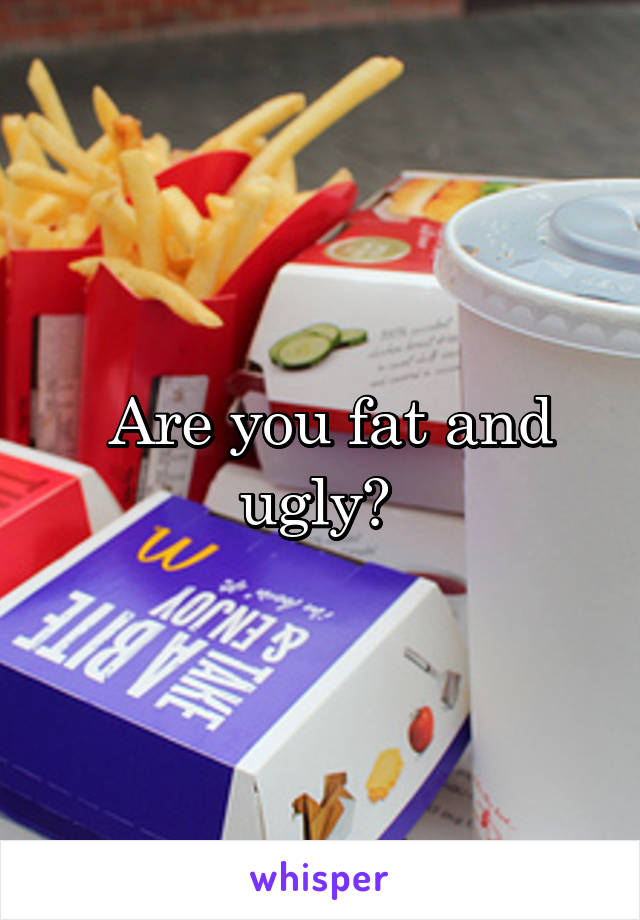  Are you fat and ugly? 