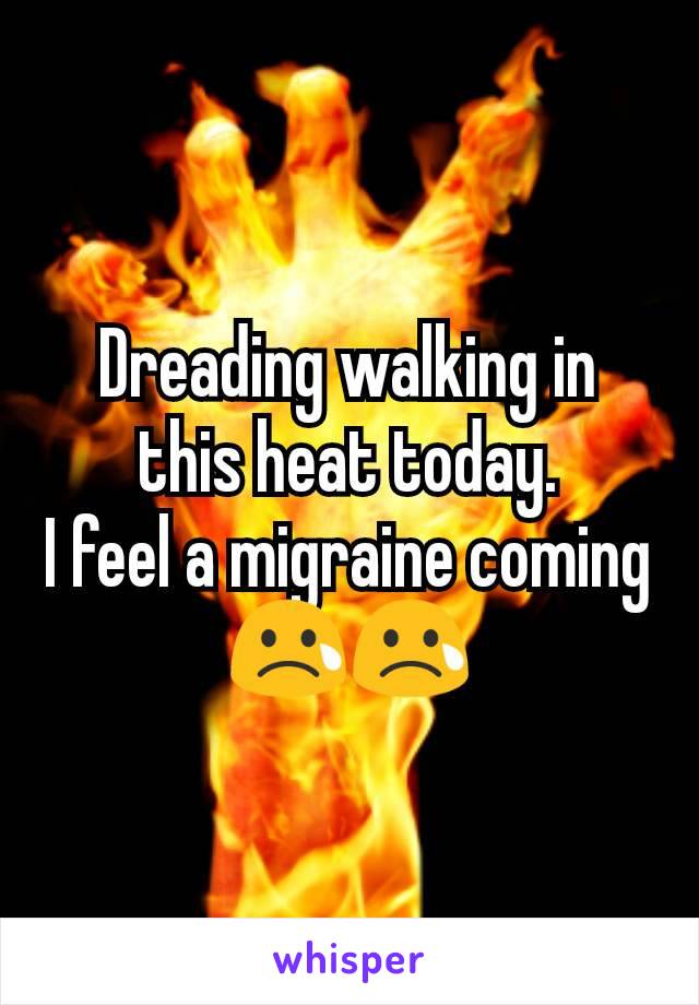 Dreading walking in this heat today.
I feel a migraine coming
😢😢