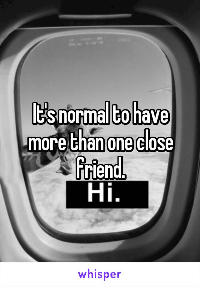 It's normal to have more than one close friend.