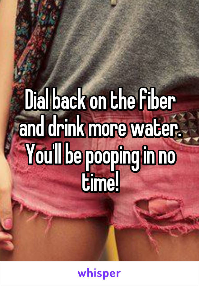 Dial back on the fiber and drink more water. You'll be pooping in no time!