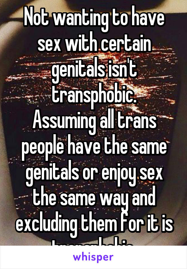 Not wanting to have sex with certain genitals isn't transphobic.
Assuming all trans people have the same genitals or enjoy sex the same way and excluding them for it is transphobic.