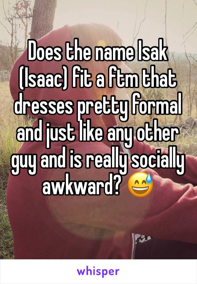 Does the name Isak (Isaac) fit a ftm that dresses pretty formal and just like any other guy and is really socially awkward? 😅