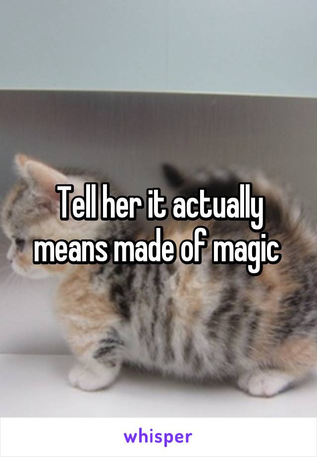 Tell her it actually means made of magic 
