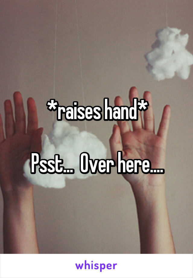 *raises hand*

Psst...  Over here....