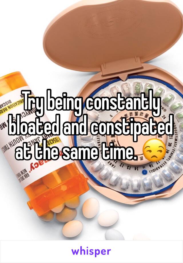 Try being constantly bloated and constipated at the same time. 😒