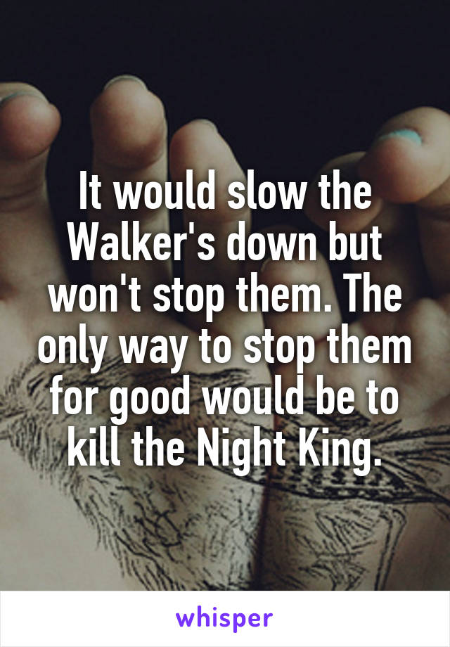 It would slow the Walker's down but won't stop them. The only way to stop them for good would be to kill the Night King.