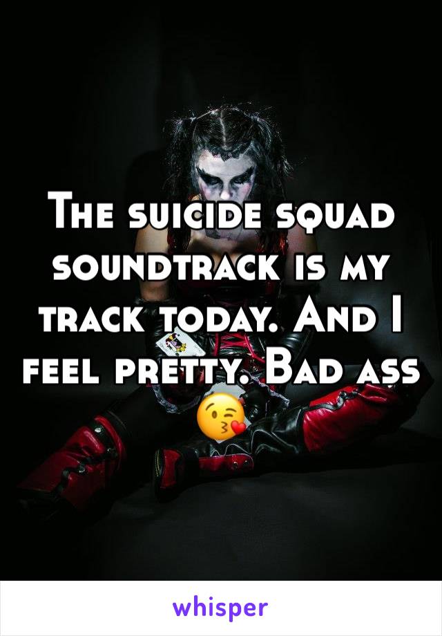 The suicide squad soundtrack is my track today. And I feel pretty. Bad ass 😘