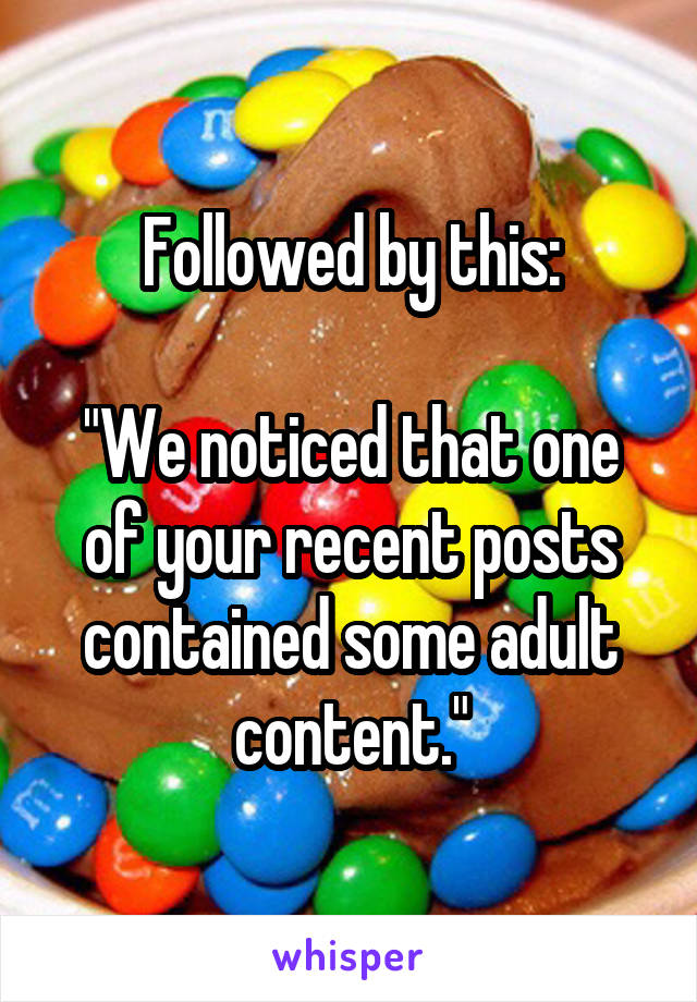 Followed by this:

"We noticed that one of your recent posts contained some adult content."