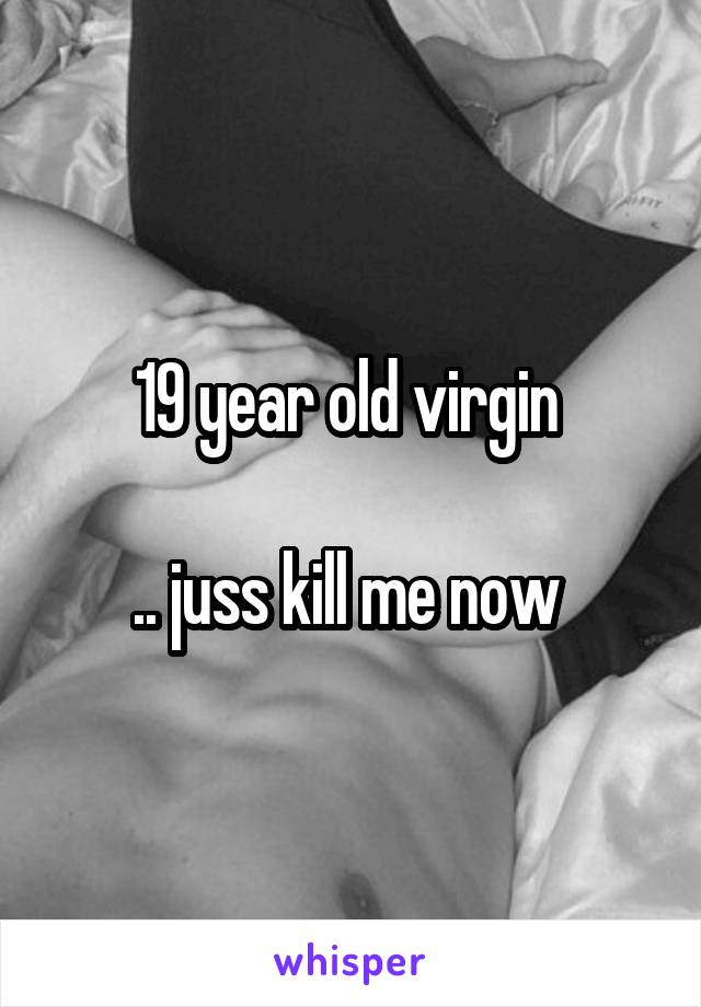 19 year old virgin 

.. juss kill me now 