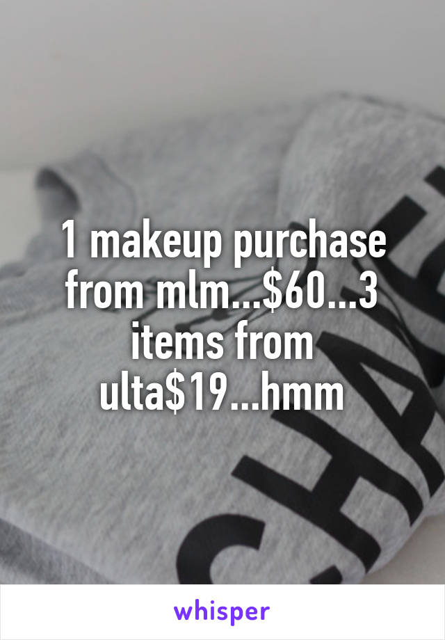 1 makeup purchase from mlm...$60...3 items from ulta$19...hmm