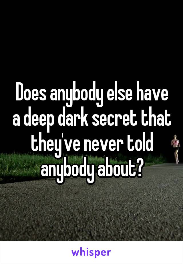 Does anybody else have a deep dark secret that they've never told anybody about?