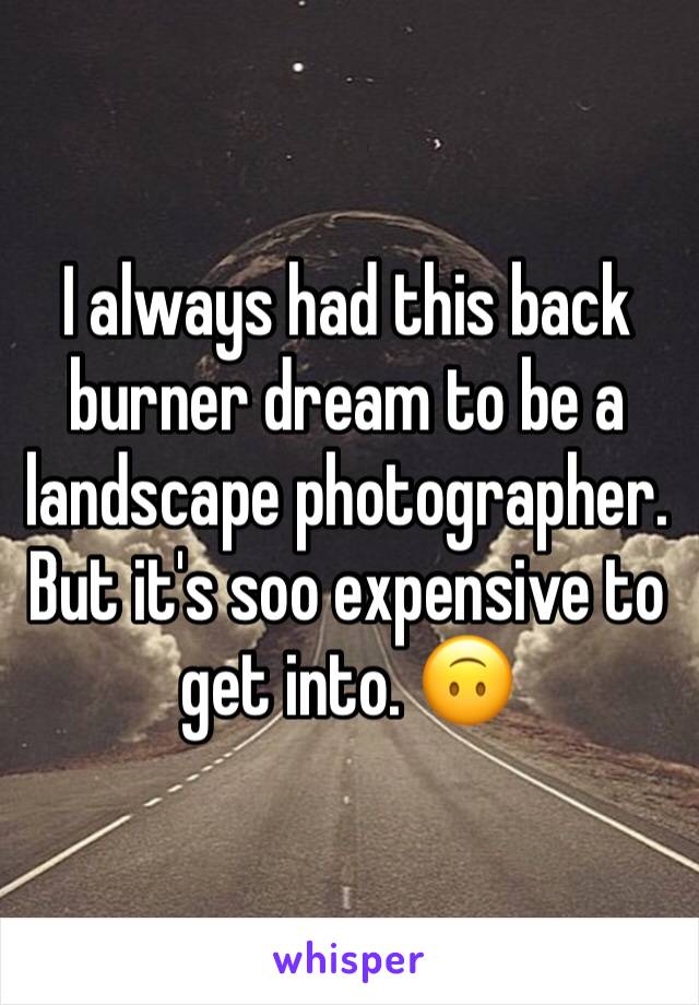 I always had this back burner dream to be a landscape photographer. But it's soo expensive to get into. 🙃