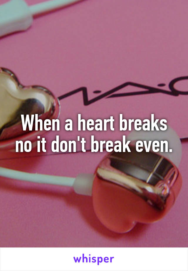 When a heart breaks no it don't break even.