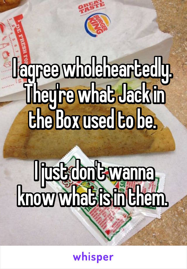 I agree wholeheartedly. 
They're what Jack in the Box used to be. 

I just don't wanna know what is in them. 