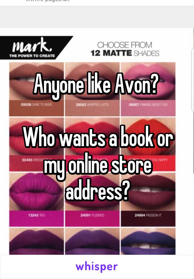 Anyone like Avon? 

Who wants a book or my online store address?